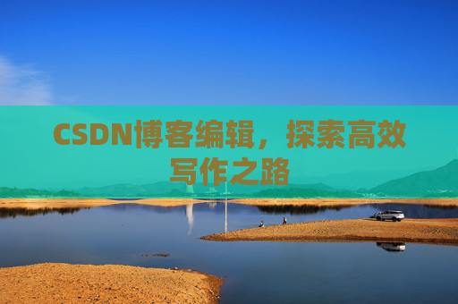 CSDN博客编辑，探索高效写作之路